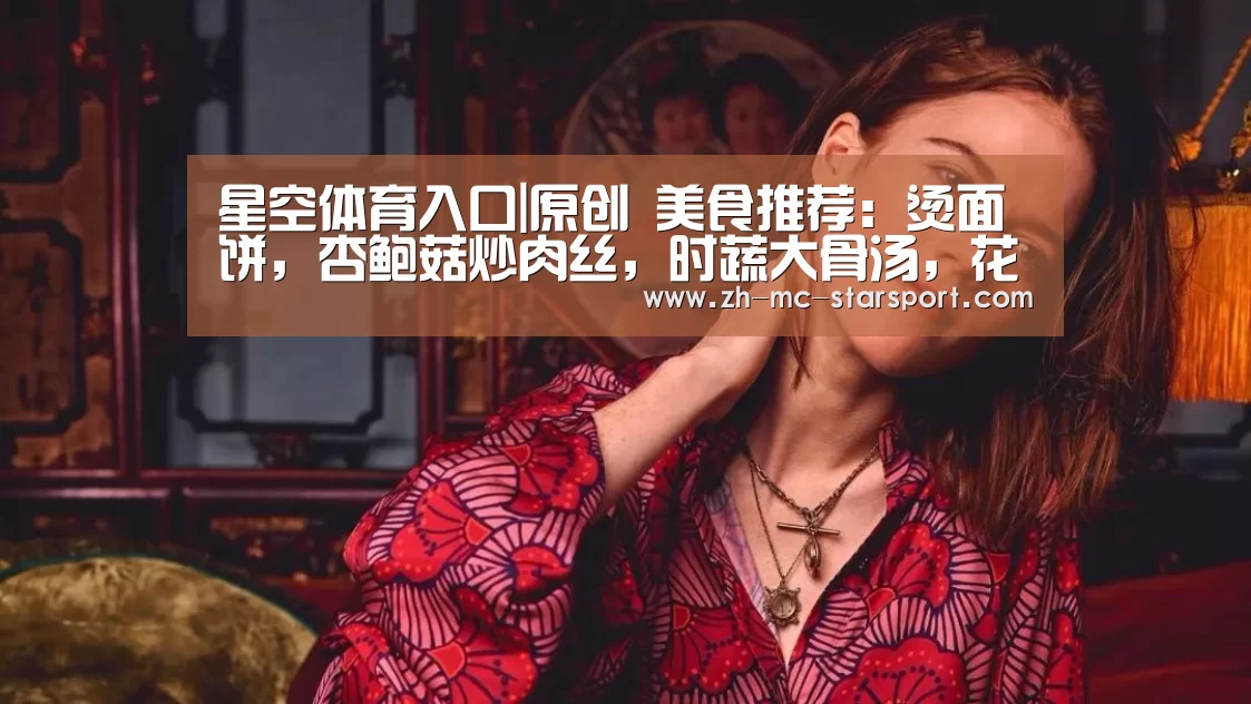 星空体育入口|原创 美食推荐:烫面饼,杏鲍菇炒肉丝,时蔬大骨汤,花椒鱼片的做法(图1) 星空体育网址