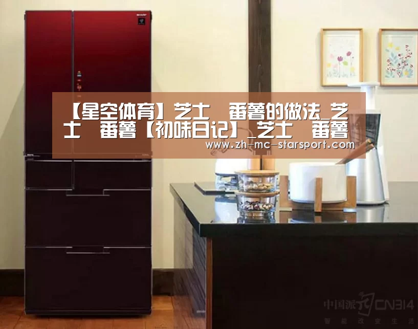 【星空体育】芝士焗番薯的做法_芝士焗番薯【初味日记】_芝士焗番薯怎么做_初味日记官方的菜谱(图1) 星空体育官网